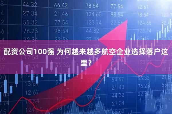 配资公司100强 为何越来越多航空企业选择落户这里？