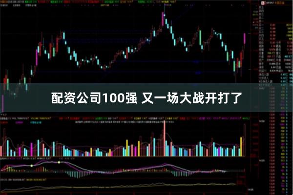 配资公司100强 又一场大战开打了