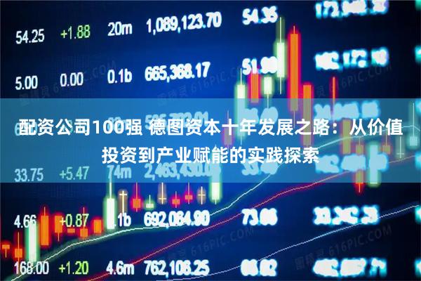 配资公司100强 德图资本十年发展之路：从价值投资到产业赋能的实践探索