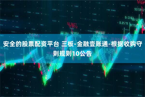 安全的股票配资平台 三板-金融壹账通-根据收购守则规则10公告