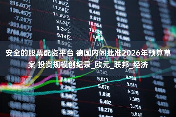 安全的股票配资平台 德国内阁批准2026年预算草案 投资规模创纪录_欧元_联邦_经济