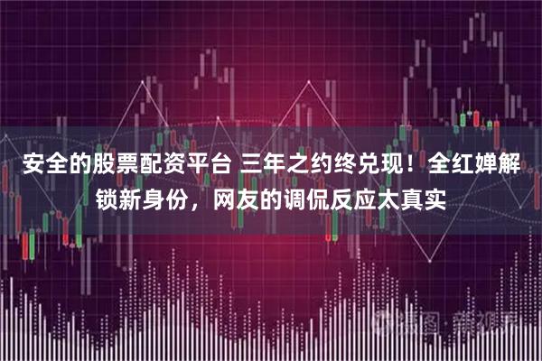 安全的股票配资平台 三年之约终兑现！全红婵解锁新身份，网友的调侃反应太真实
