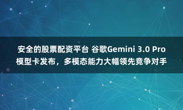 安全的股票配资平台 谷歌Gemini 3.0 Pro模型卡发布，多模态能力大幅领先竞争对手